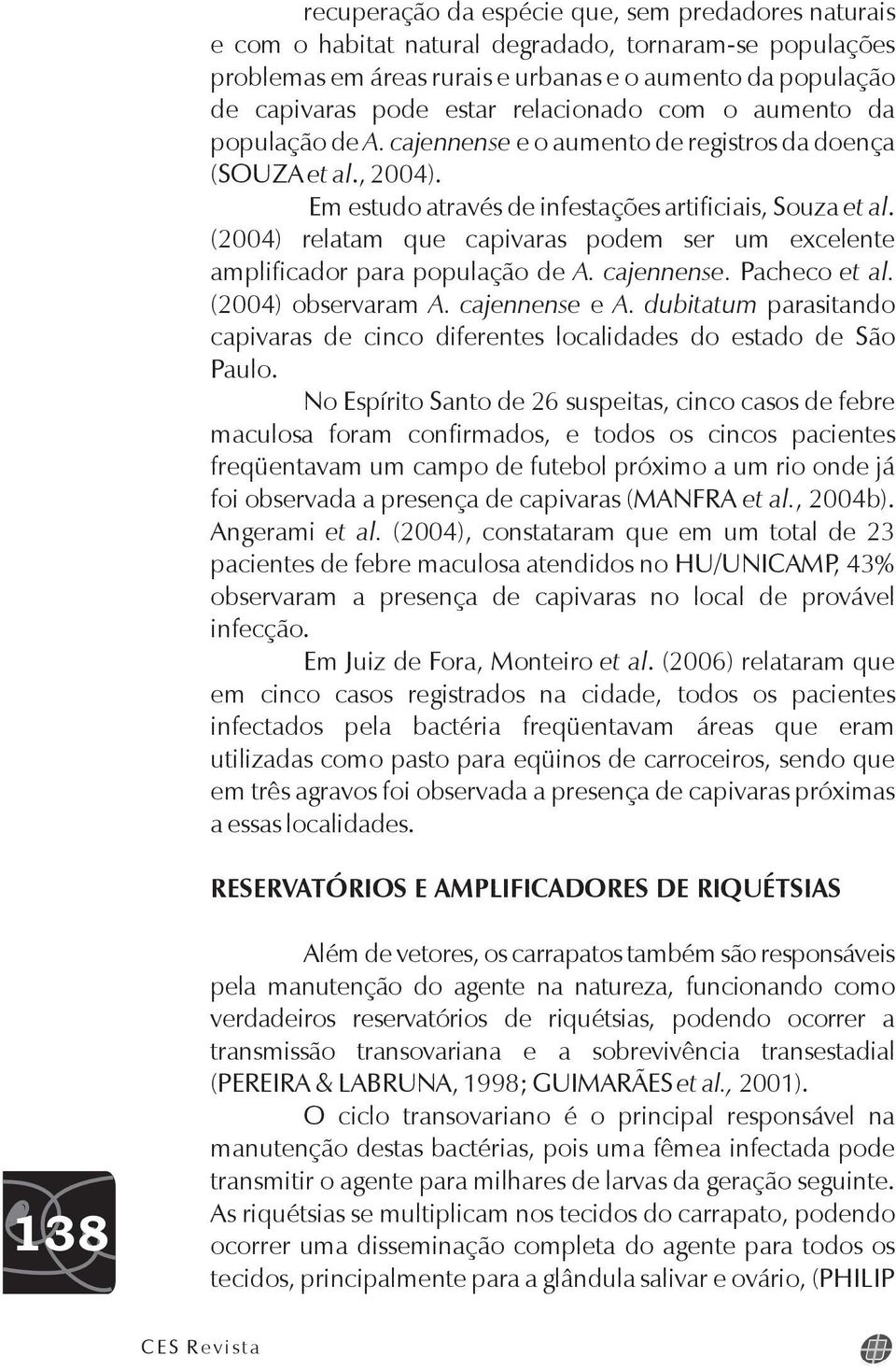 (2004) relatam que capivaras podem ser um excelente amplificador para população de A. cajennense. Pacheco et al. (2004) observaram A. cajennense e A.