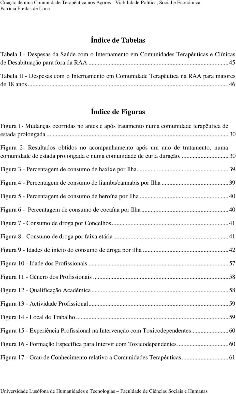 .. 46 Índice de Figuras Figura 1- Mudanças ocorridas no antes e após tratamento numa comunidade terapêutica de estada prolongada.