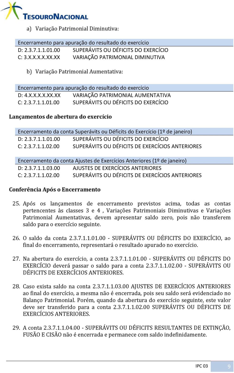 00 SUPERÁVITS OU DÉFICITS DO EXERCÍCIO Lançamentos de abertura do exercício Encerramento da conta Superávits ou Déficits do Exercício (1º de janeiro) D: 2.3.7.1.1.01.