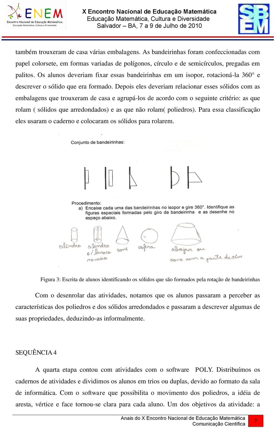 Depois eles deveriam relacionar esses sólidos com as embalagens que trouxeram de casa e agrupá-los de acordo com o seguinte critério: as que rolam ( sólidos que arredondados) e as que não rolam(