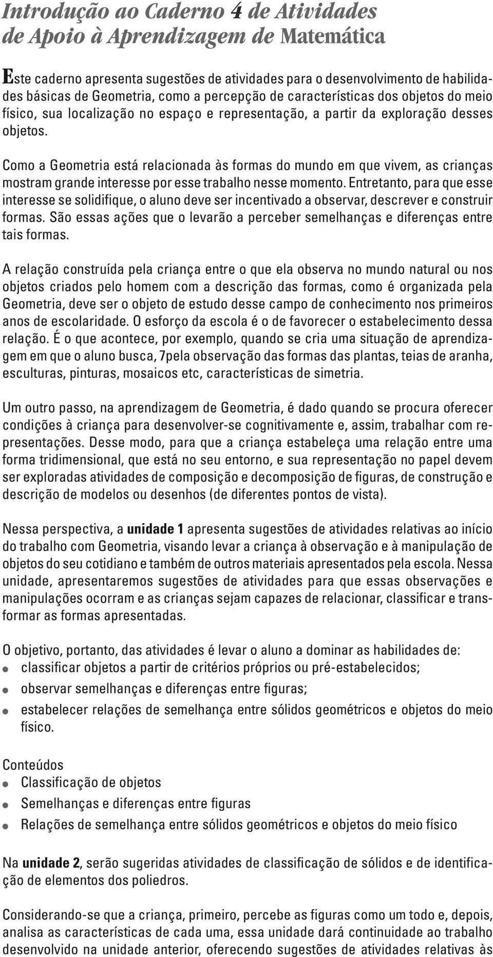 Como a Geometria está relacionada às formas do mundo em que vivem, as crianças mostram grande interesse por esse trabalho nesse momento.