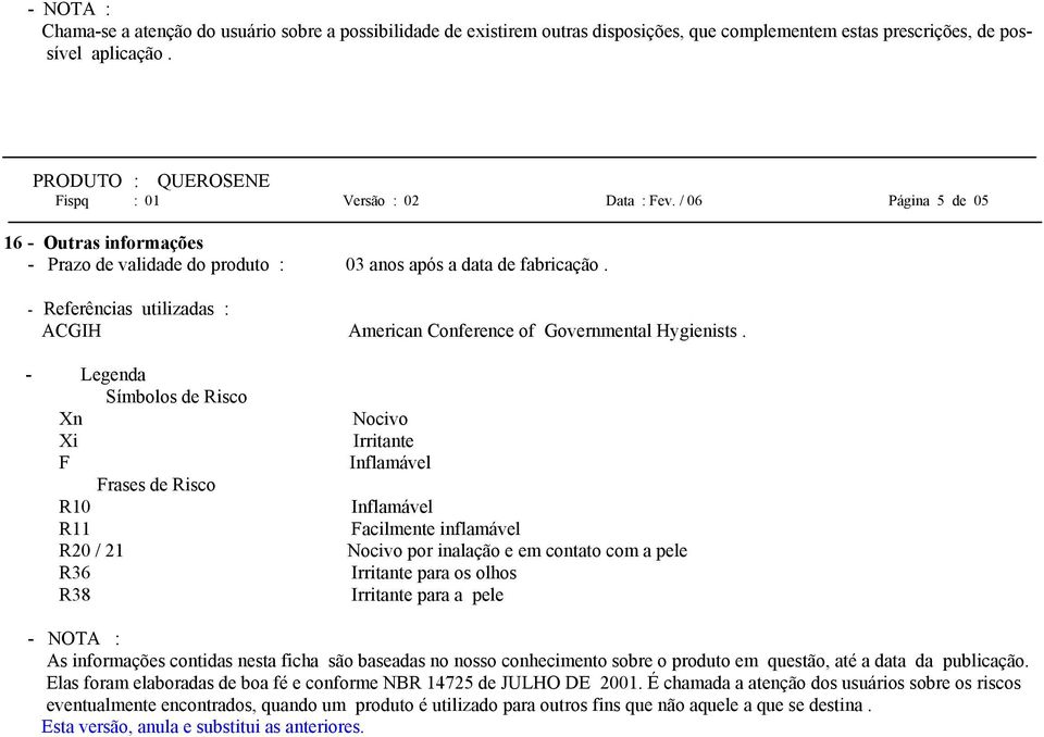 - Legenda Símbolos de Risco Xn Xi F Frases de Risco R10 R11 R20 / 21 R36 R38 Nocivo Irritante Inflamável Inflamável Facilmente inflamável Nocivo por inalação e em contato com a pele Irritante para os