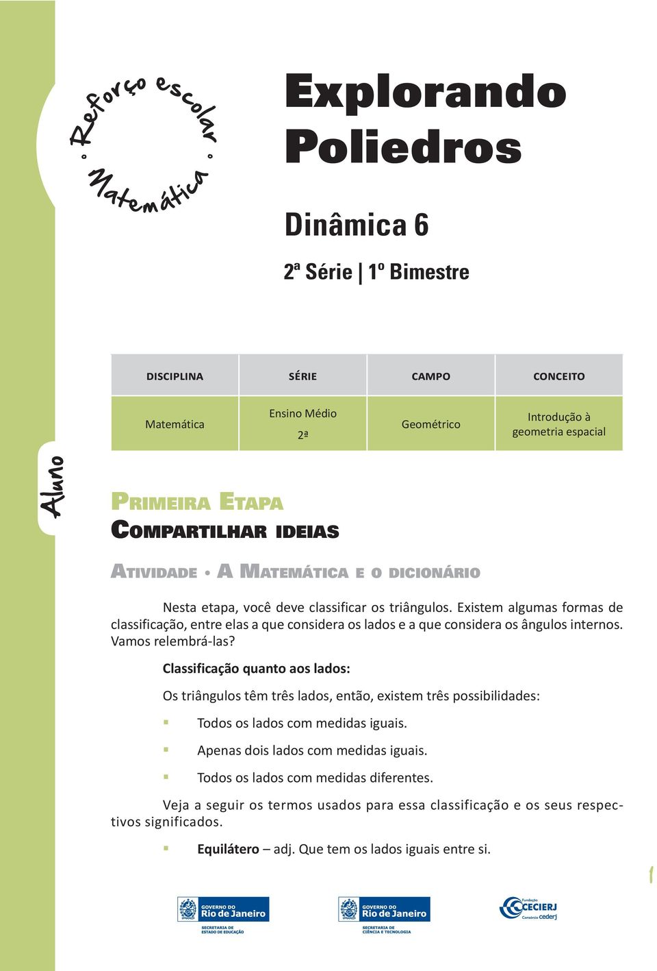 Existem algumas formas de classificação, entre elas a que considera os lados e a que considera os ângulos internos. Vamos relembrá-las?