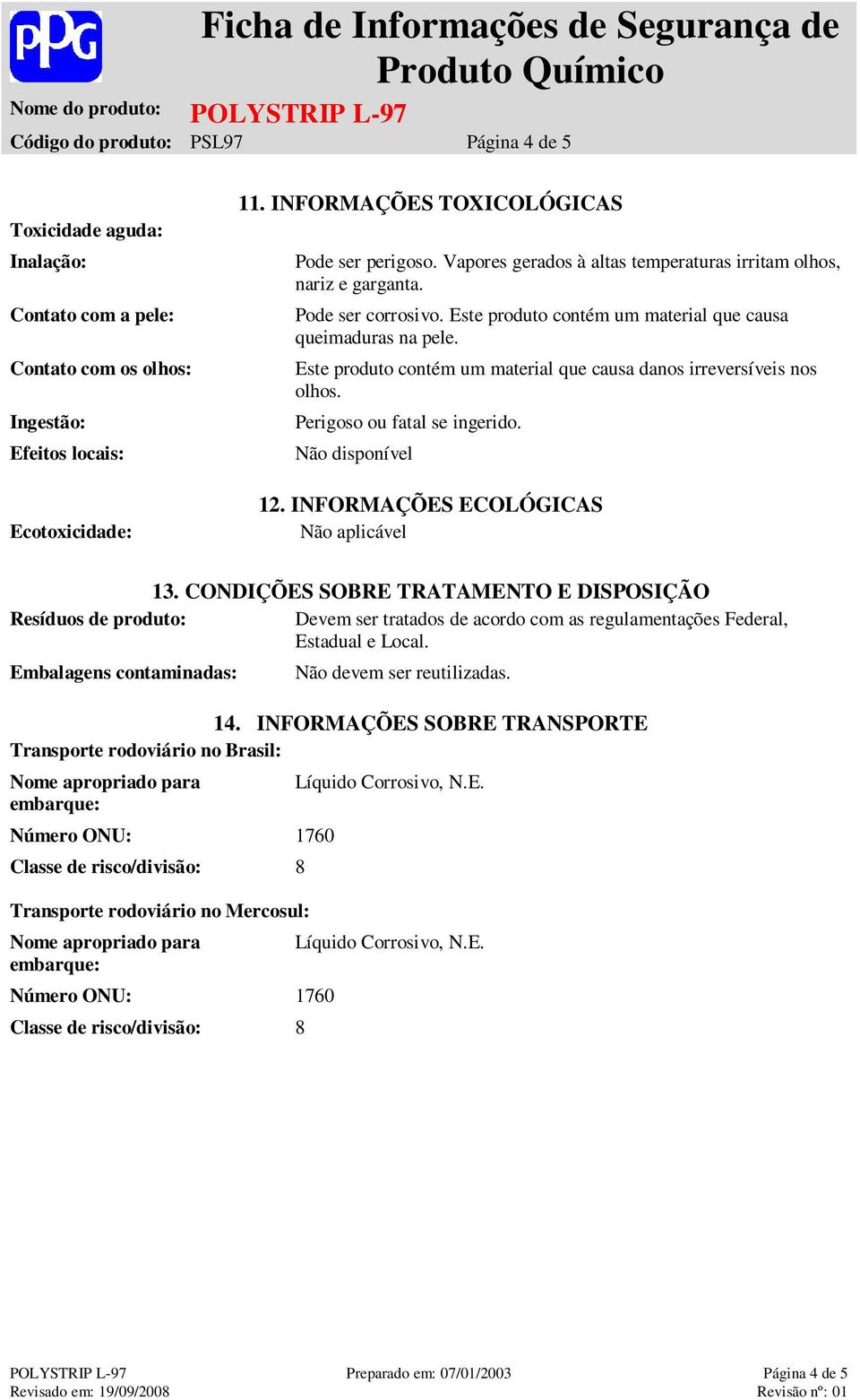 Este produto contém um material que causa danos irreversíveis nos olhos. Perigoso ou fatal se ingerido. Não disponível 12. INFORMAÇÕES ECOLÓGICAS 13.