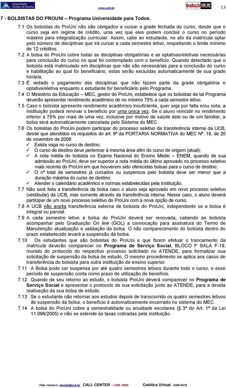 1 Os bolsistas do ProUni não são obrigados a cursar a grade fechada do curso, desde que o curso seja em regime de crédito, uma vez que eles podem concluir o curso no período máximo para