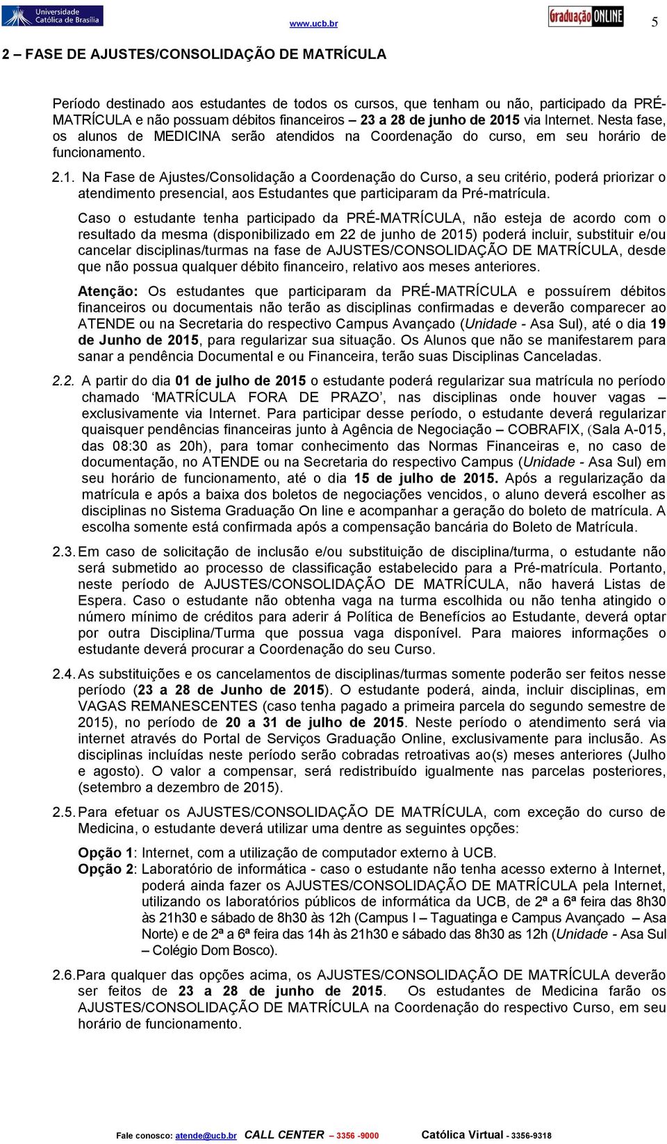 junho de 2015 via Internet. Nesta fase, os alunos de MEDICINA serão atendidos na Coordenação do curso, em seu horário de funcionamento. 2.1. Na Fase de Ajustes/Consolidação a Coordenação do Curso, a seu critério, poderá priorizar o atendimento presencial, aos Estudantes que participaram da Pré-matrícula.