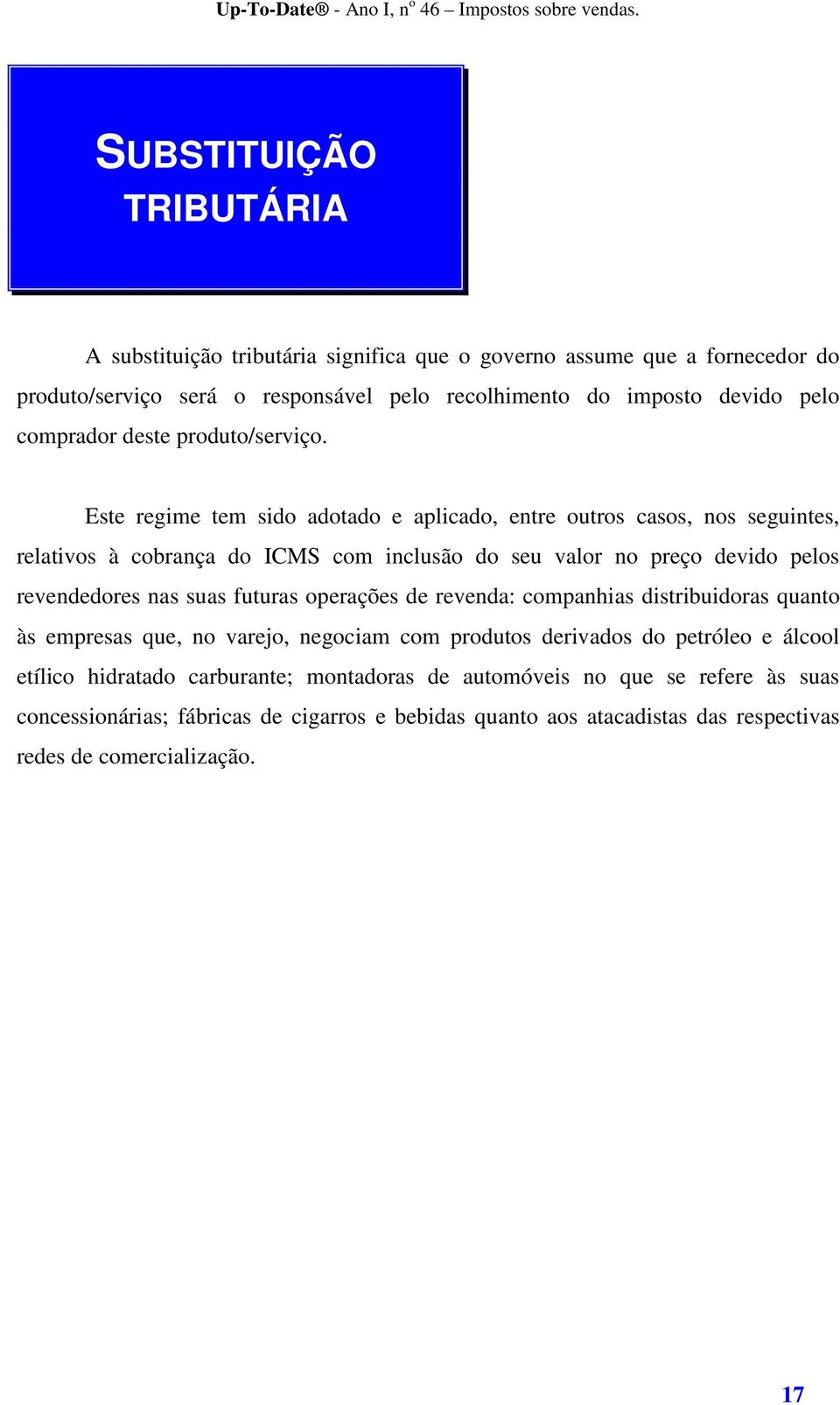 Este regime tem sido adotado e aplicado, entre outros casos, nos seguintes, relativos à cobrança do ICMS com inclusão do seu valor no preço devido pelos revendedores nas suas