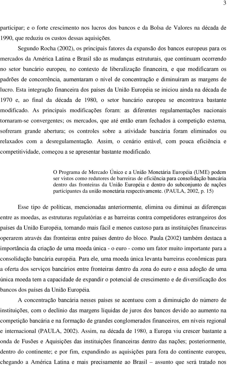 no contexto de liberalização financeira, e que modificaram os padrões de concorrência, aumentaram o nível de concentração e diminuíram as margens de lucro.