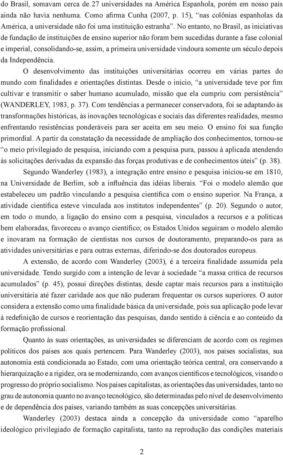 No entanto, no Brasil, as iniciativas de fundação de instituições de ensino superior não foram bem sucedidas durante a fase colonial e imperial, consolidando-se, assim, a primeira universidade