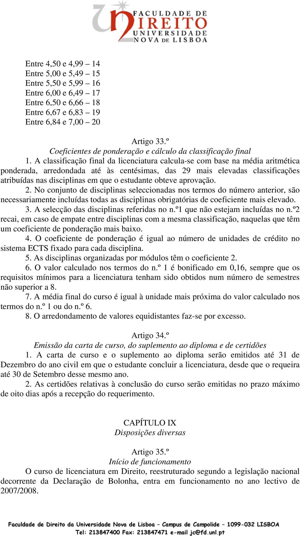 A classificação final da licenciatura calcula-se com base na média aritmética ponderada, arredondada até às centésimas, das 29 mais elevadas classificações atribuídas nas disciplinas em que o