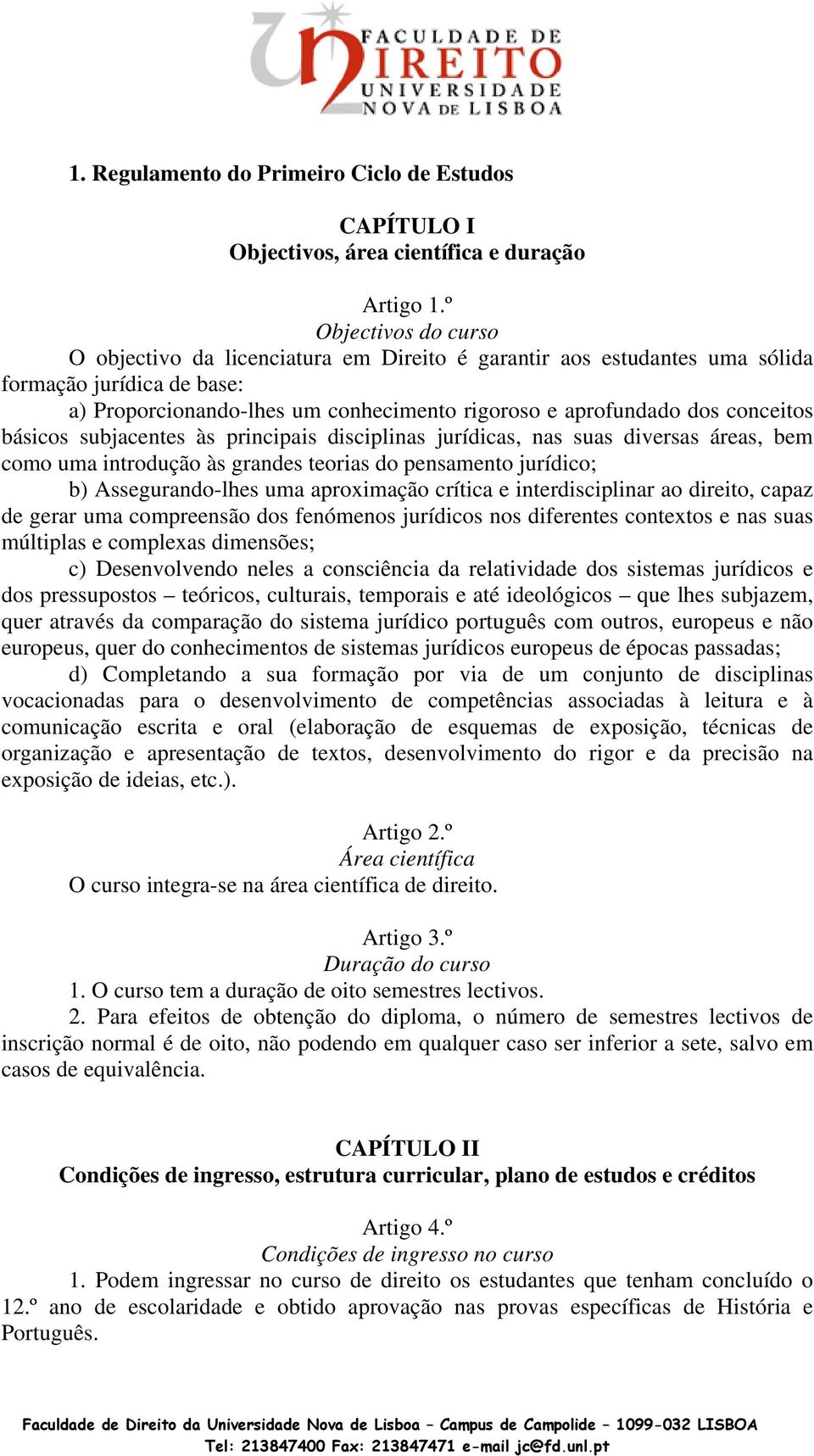 conceitos básicos subjacentes às principais disciplinas jurídicas, nas suas diversas áreas, bem como uma introdução às grandes teorias do pensamento jurídico; b) Assegurando-lhes uma aproximação