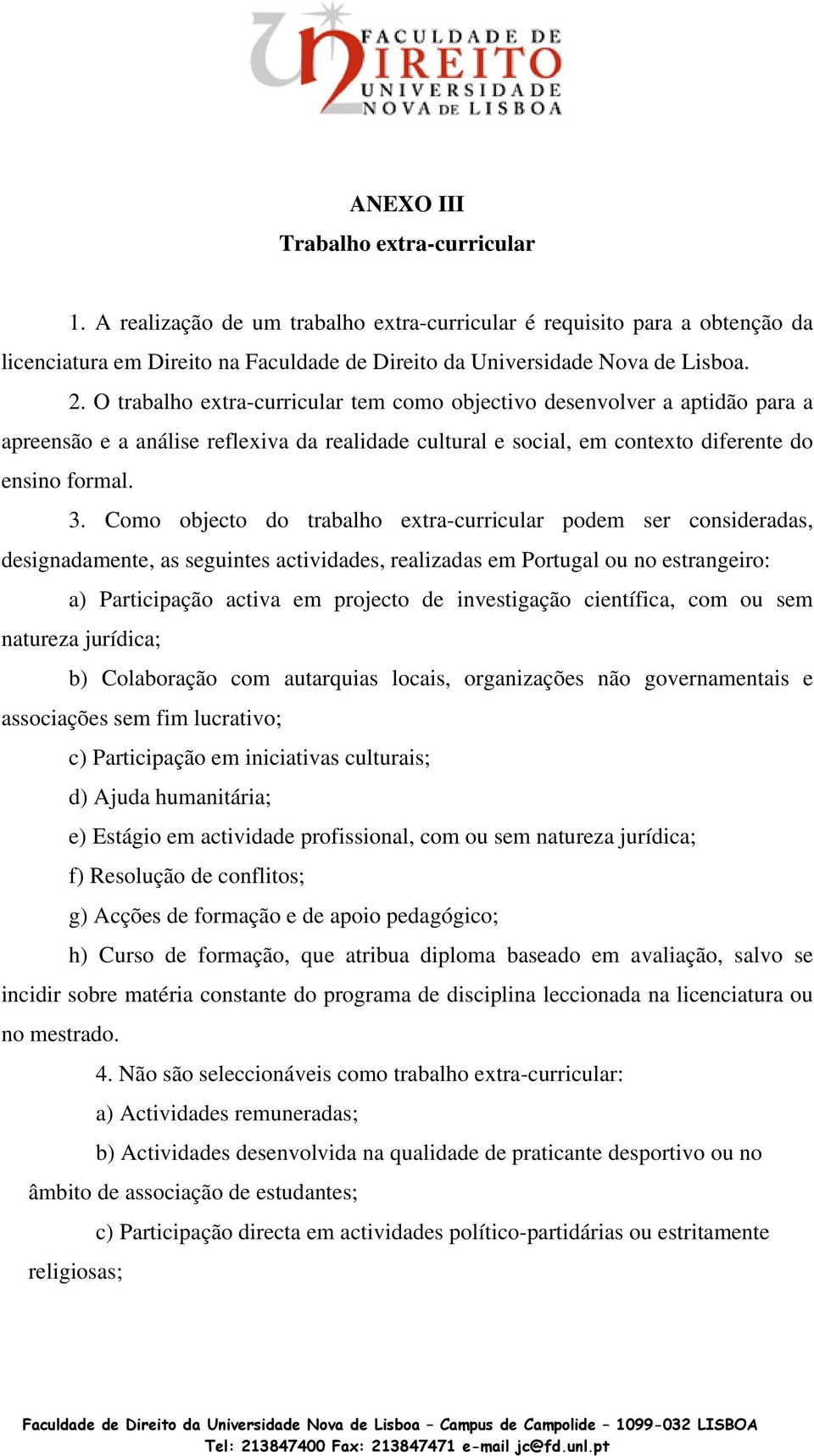 Como objecto do trabalho extra-curricular podem ser consideradas, designadamente, as seguintes actividades, realizadas em Portugal ou no estrangeiro: a) Participação activa em projecto de