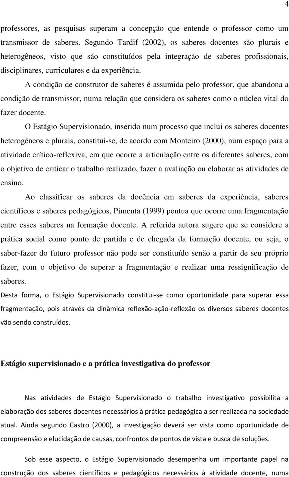 A condição de construtor de saberes é assumida pelo professor, que abandona a condição de transmissor, numa relação que considera os saberes como o núcleo vital do fazer docente.