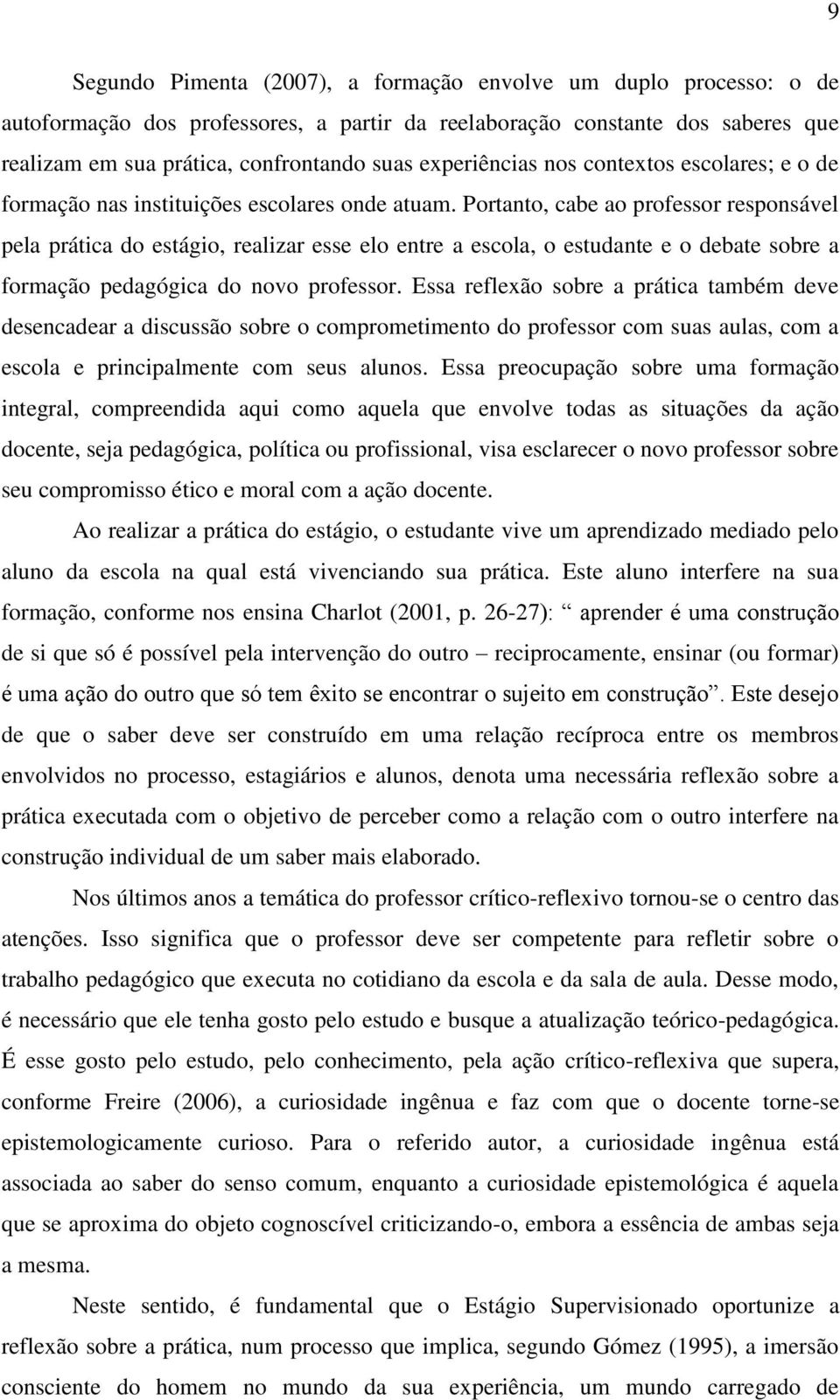 Portanto, cabe ao professor responsável pela prática do estágio, realizar esse elo entre a escola, o estudante e o debate sobre a formação pedagógica do novo professor.