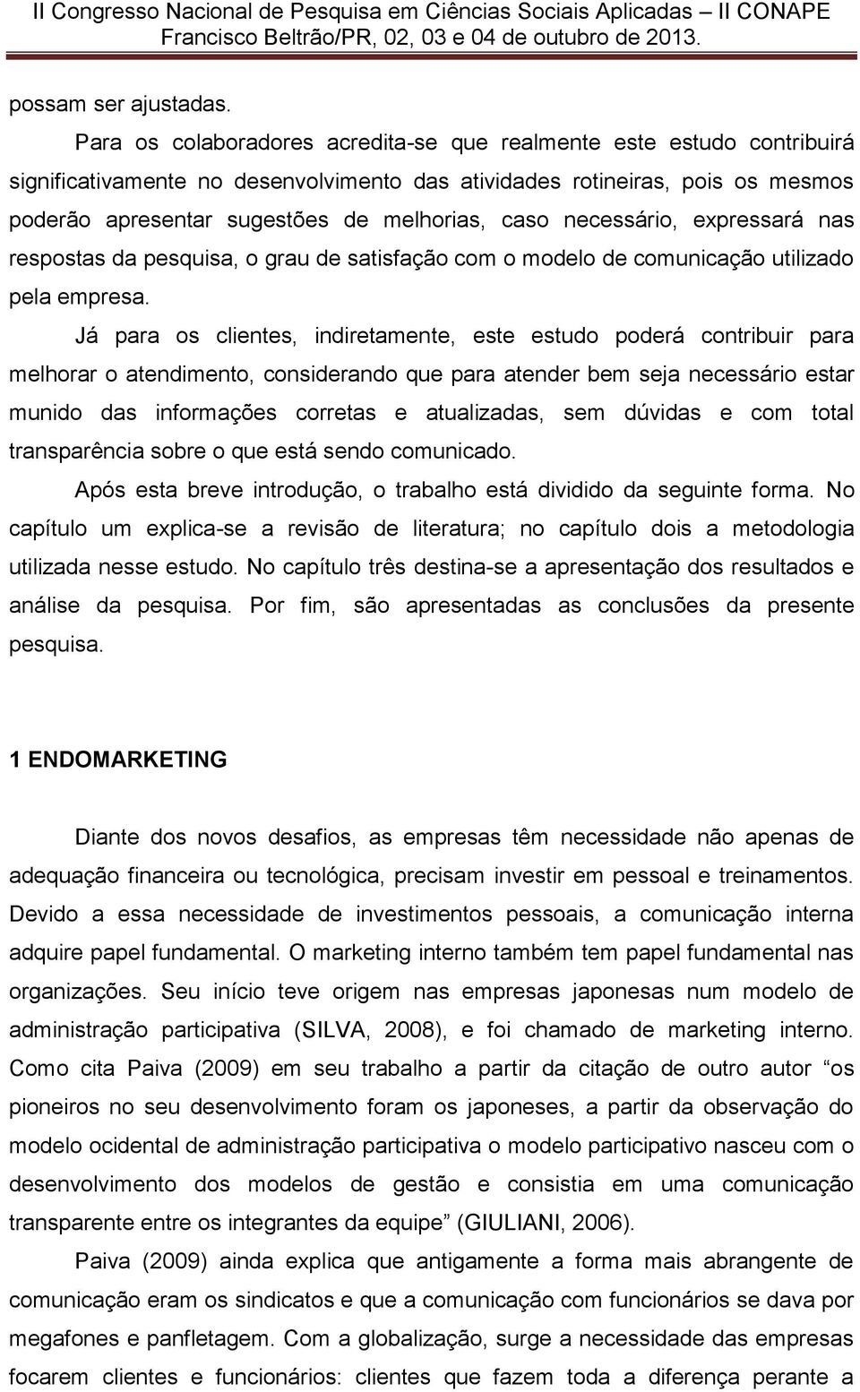 necessário, expressará nas respostas da pesquisa, o grau de satisfação com o modelo de comunicação utilizado pela empresa.