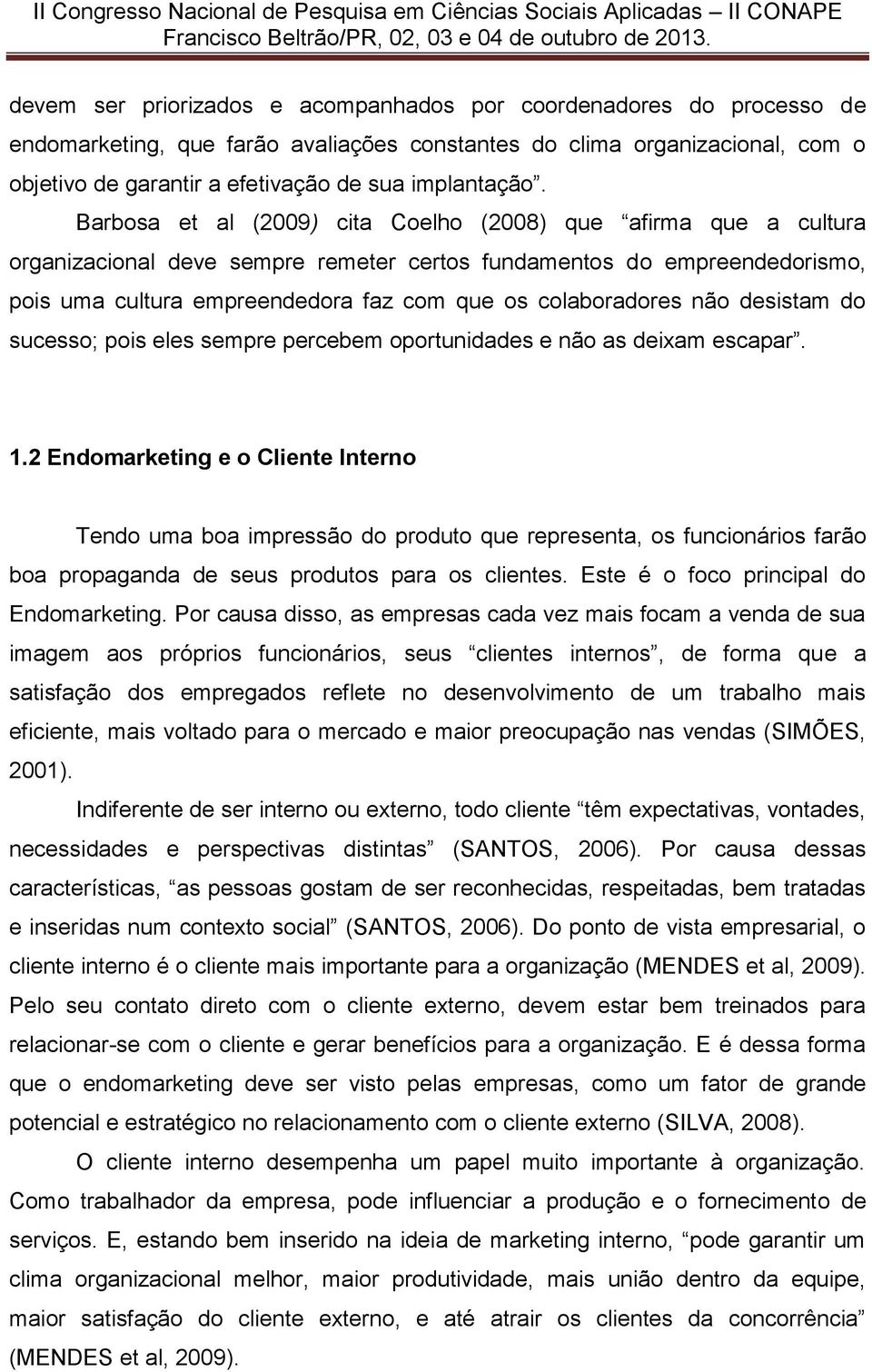 Barbosa et al (2009) cita Coelho (2008) que afirma que a cultura organizacional deve sempre remeter certos fundamentos do empreendedorismo, pois uma cultura empreendedora faz com que os colaboradores