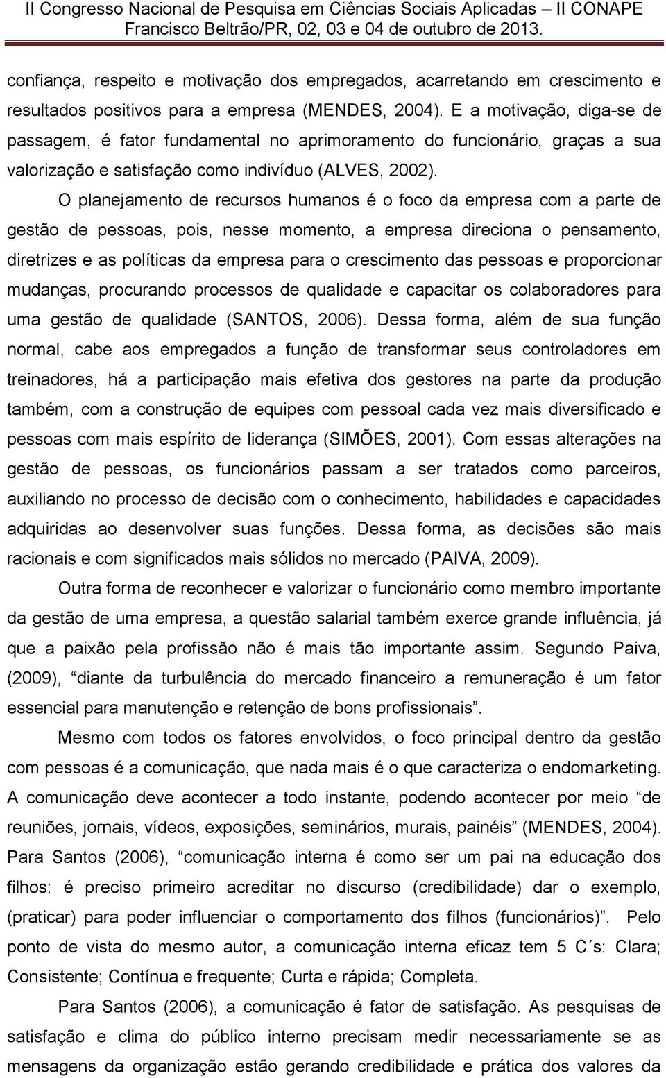 O planejamento de recursos humanos é o foco da empresa com a parte de gestão de pessoas, pois, nesse momento, a empresa direciona o pensamento, diretrizes e as políticas da empresa para o crescimento