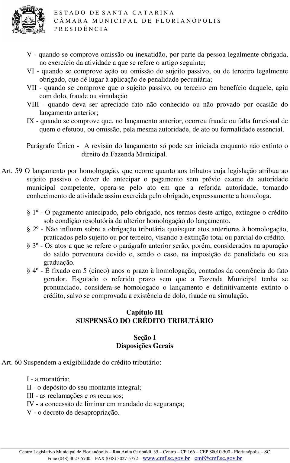 ou simulação VIII - quando deva ser apreciado fato não conhecido ou não provado por ocasião do lançamento anterior; IX - quando se comprove que, no lançamento anterior, ocorreu fraude ou falta