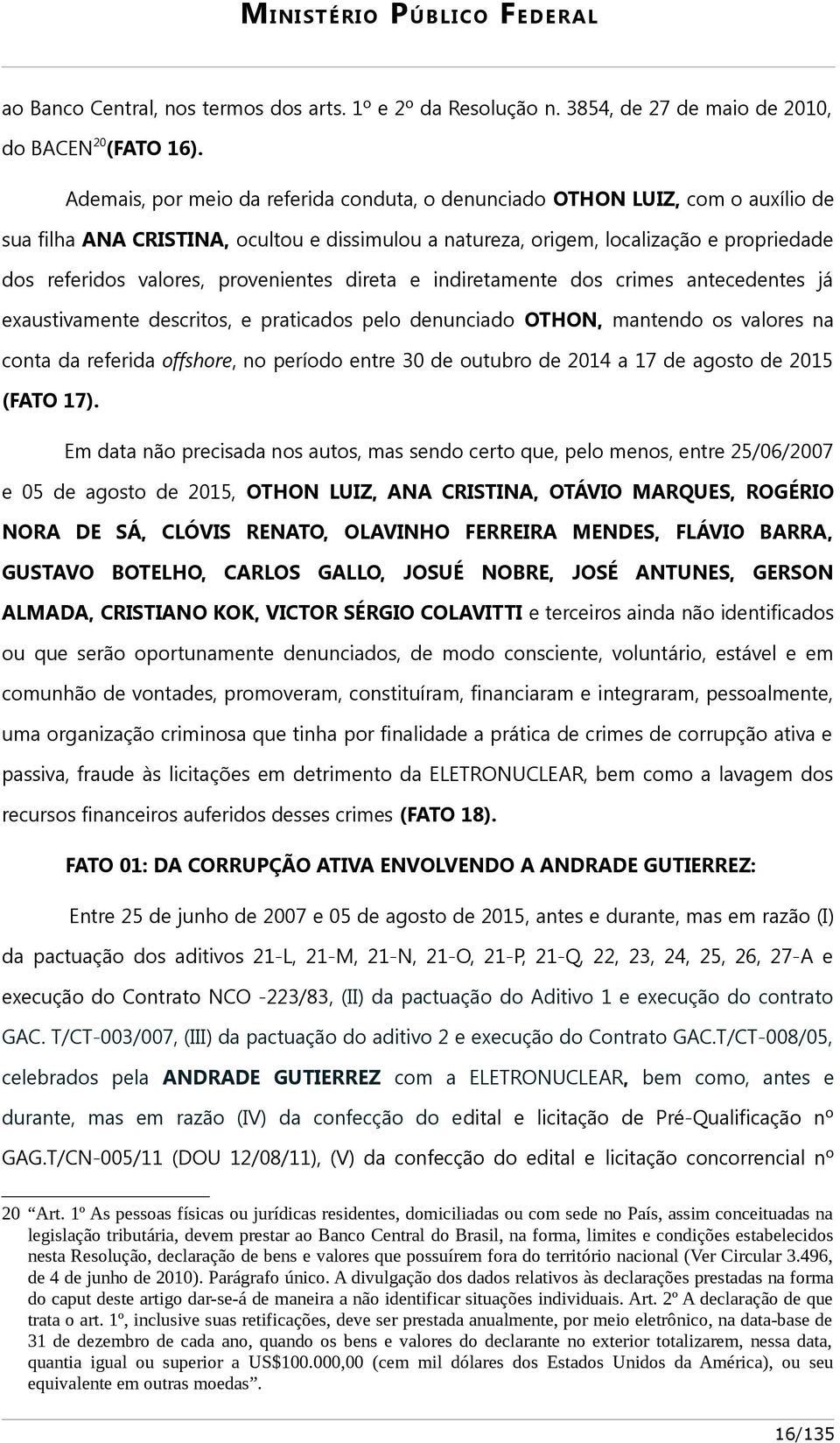 provenientes direta e indiretamente dos crimes antecedentes já exaustivamente descritos, e praticados pelo denunciado OTHON, mantendo os valores na conta da referida offshore, no período entre 30 de