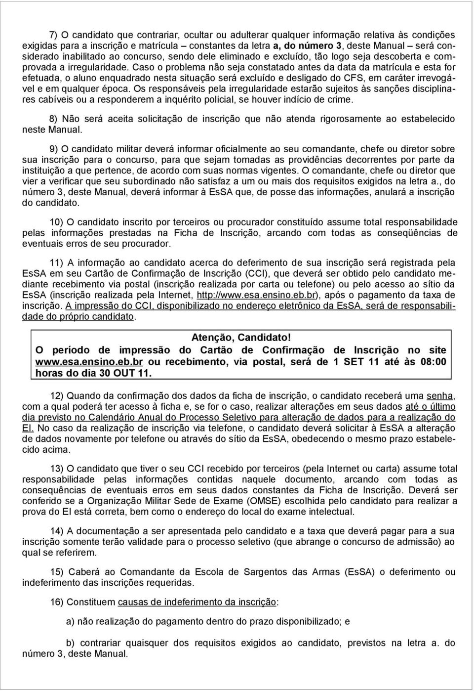 Caso o problema não seja constatado antes da data da matrícula e esta for efetuada, o aluno enquadrado nesta situação será excluído e desligado do CFS, em caráter irrevogável e em qualquer época.