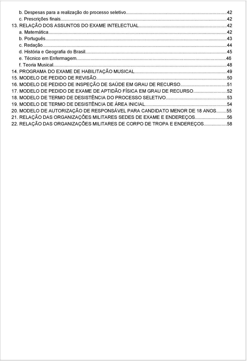 MODELO DE PEDIDO DE INSPEÇÃO DE SAÚDE EM GRAU DE RECURSO...51 17. MODELO DE PEDIDO DE EXAME DE APTIDÃO FÍSICA EM GRAU DE RECURSO...52 18. MODELO DE TERMO DE DESISTÊNCIA DO PROCESSO SELETIVO...53 19.