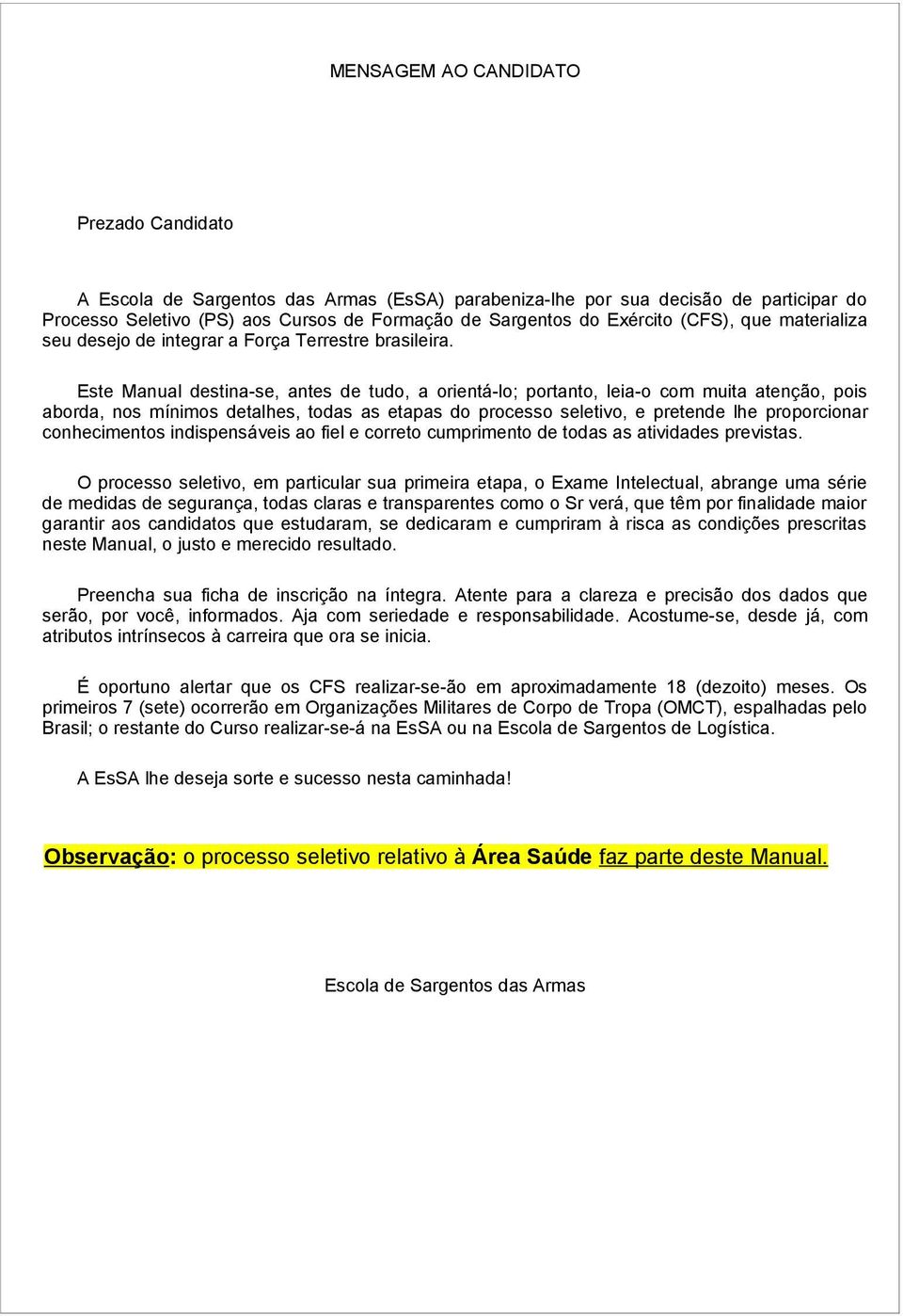 Este Manual destina-se, antes de tudo, a orientá-lo; portanto, leia-o com muita atenção, pois aborda, nos mínimos detalhes, todas as etapas do processo seletivo, e pretende lhe proporcionar