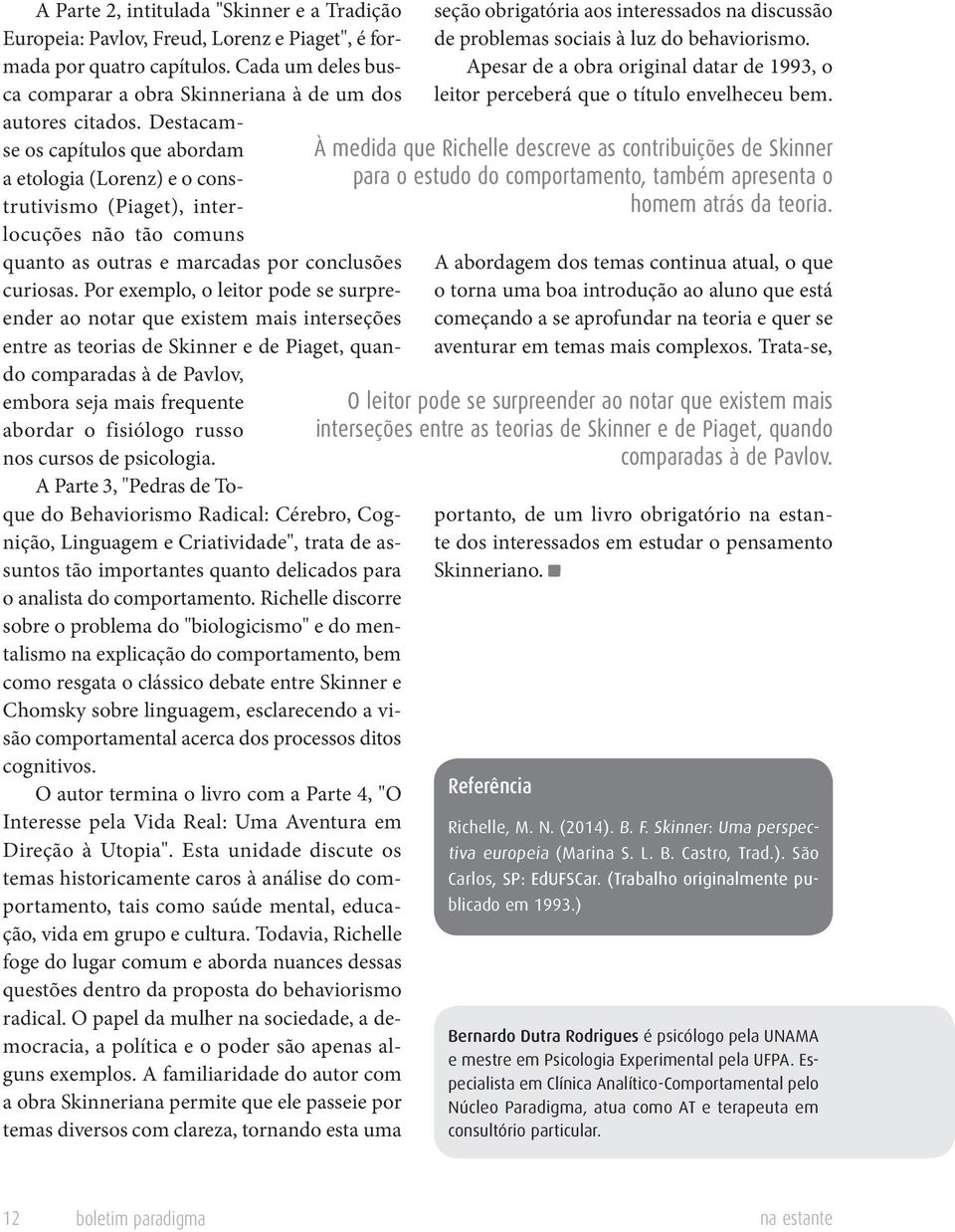 Por exemplo, o leitor pode se surpreender ao notar que existem mais interseções entre as teorias de Skinner e de Piaget, quando comparadas à de Pavlov, embora seja mais frequente abordar o fisiólogo