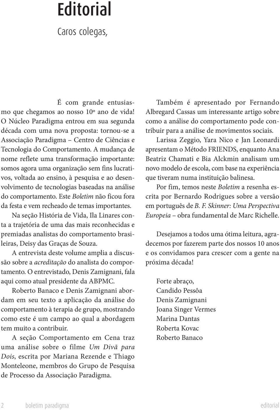 A mudança de nome reflete uma transformação importante: somos agora uma organização sem fins lucrativos, voltada ao ensino, à pesquisa e ao desenvolvimento de tecnologias baseadas na análise do