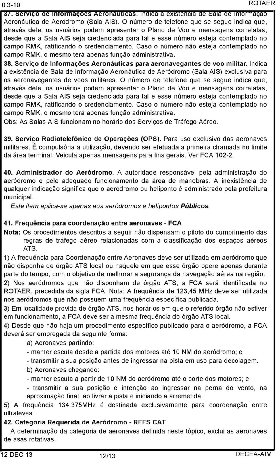 contemplado no campo RMK, ratificando o credenciamento. Caso o número não esteja contemplado no campo RMK, o mesmo terá apenas função administrativa. 38.