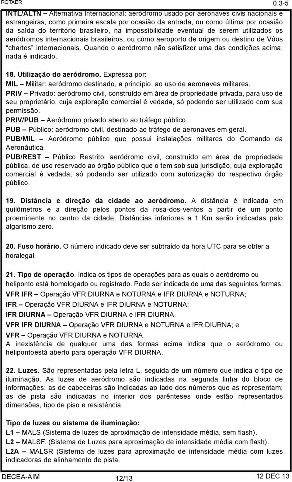 Quando o aeródromo não satisfizer uma das condições acima, nada é indicado. 0.3-5 18. Utilização do aeródromo.