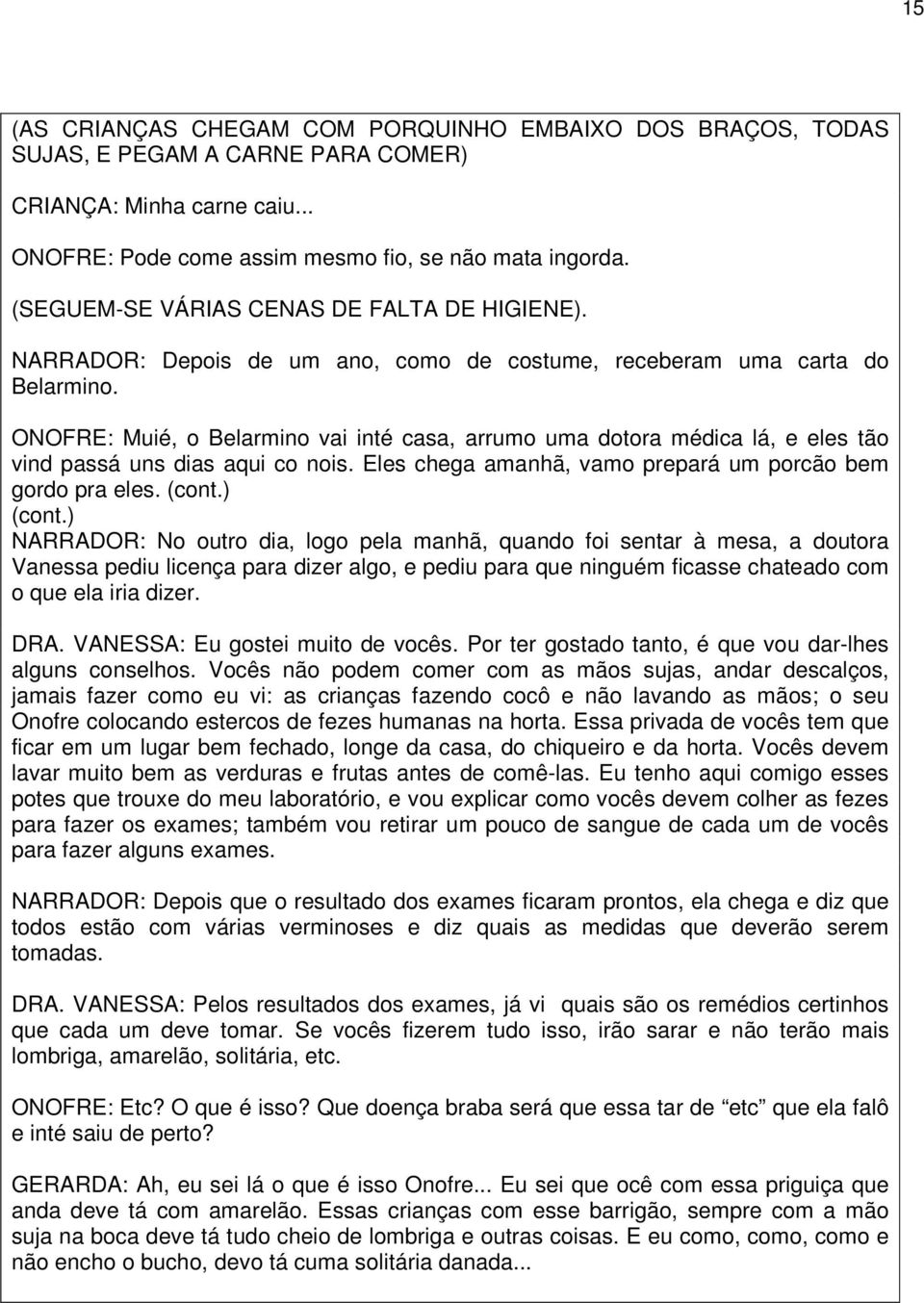 ONOFRE: Muié, o Belarmino vai inté casa, arrumo uma dotora médica lá, e eles tão vind passá uns dias aqui co nois. Eles chega amanhã, vamo prepará um porcão bem gordo pra eles. (cont.) (cont.