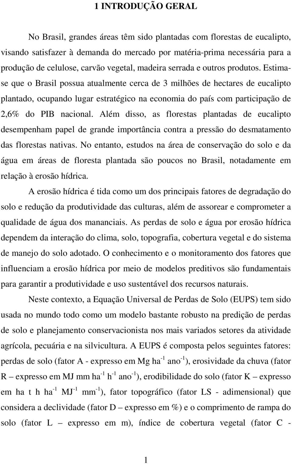 Estimase que o Brasil possua atualmente cerca de 3 milhões de hectares de eucalipto plantado, ocupando lugar estratégico na economia do país com participação de 2,6% do PIB nacional.