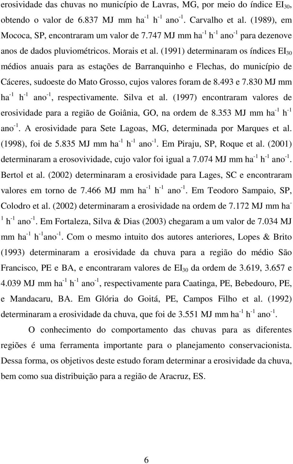 (1991) determinaram os índices EI 30 médios anuais para as estações de Barranquinho e Flechas, do município de Cáceres, sudoeste do Mato Grosso, cujos valores foram de 8.493 e 7.