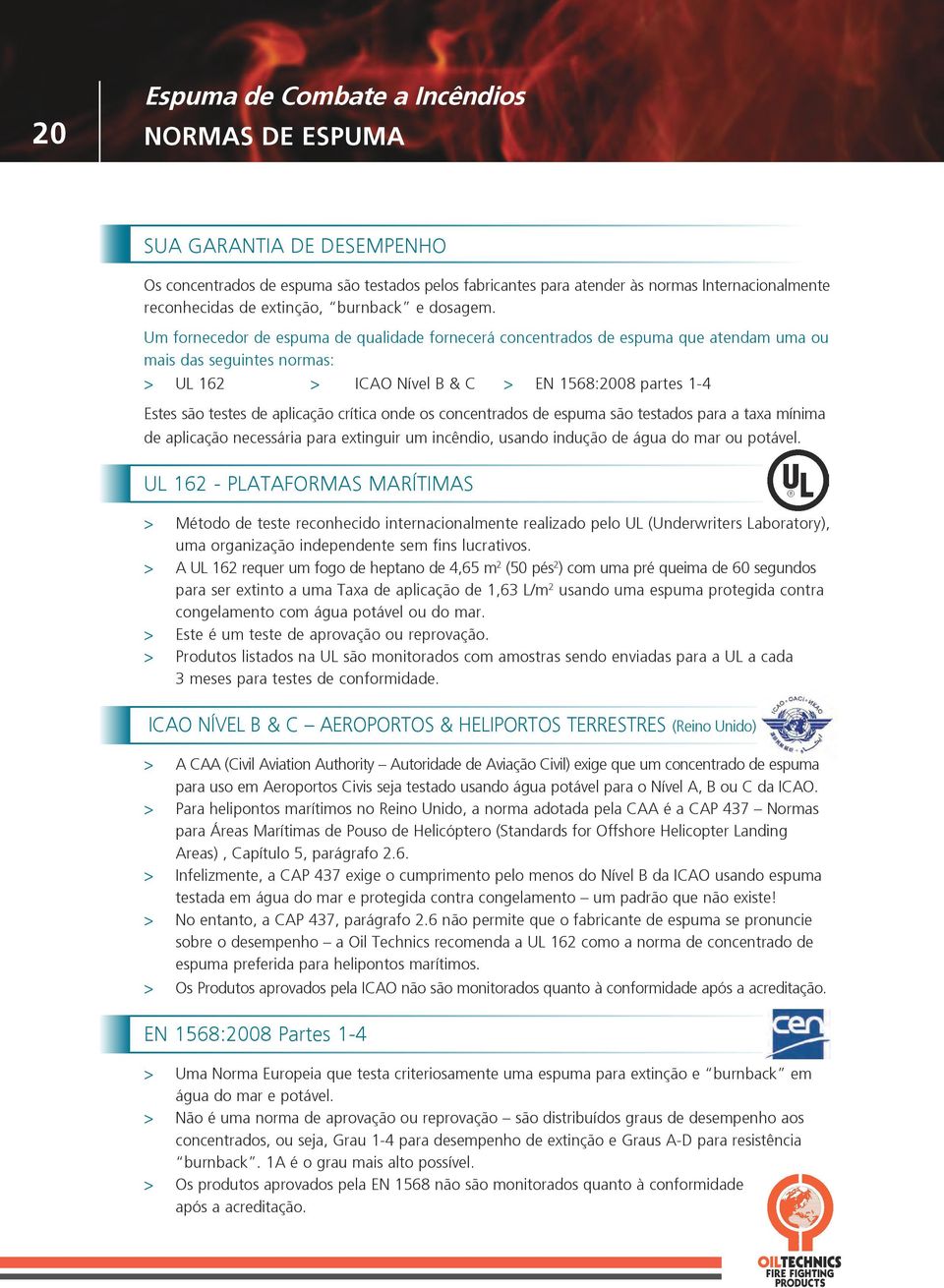 Um fornecedor de espuma de qualidade fornecerá concentrados de espuma que atendam uma ou mais das seguintes normas: > UL 162 > ICAO Nível B & C > EN 1568:2008 partes 1-4 Estes são testes de aplicação