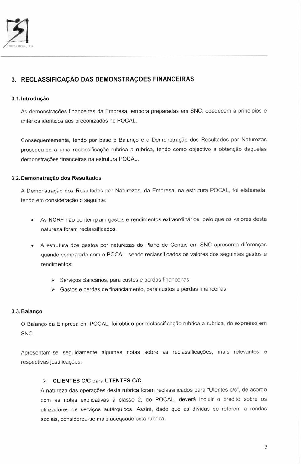 Consequentemente, tendo por base o Balanço e a Demonstração dos Resultados por Naturezas procedeu-se a uma reclassificação rubrica a rubrica, tendo como objectivo a obtenção daquelas demonstrações