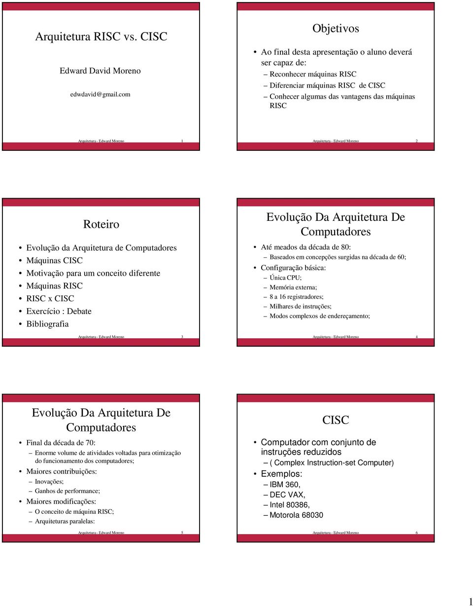 Moreno 1 Arquitetura - Edward Moreno 2 Roteiro Evolução da Arquitetura de Computadores Máquinas CISC Motivação para um conceito diferente Máquinas RISC RISC x CISC Exercício : Debate Bibliografia