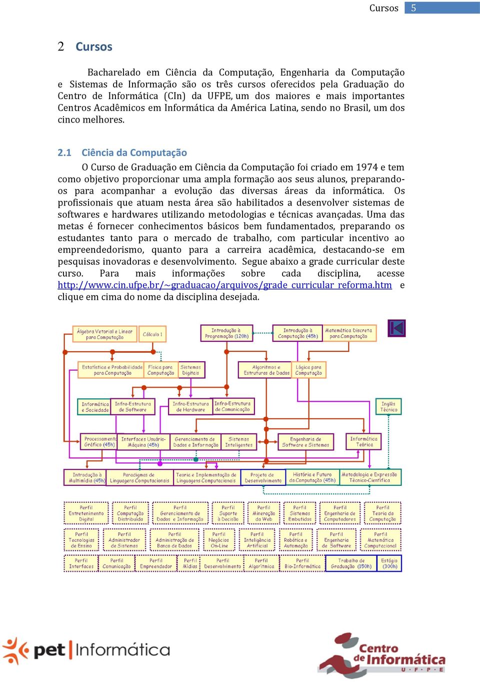 1 Ciência da Computação O Curso de Graduação em Ciência da Computação foi criado em 1974 e tem como objetivo proporcionar uma ampla formação aos seus alunos, preparandoos para acompanhar a evolução