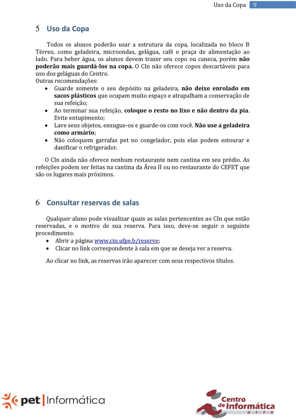 Outras recomendações: Guarde somente o seu depósito na geladeira, não deixe enrolado em sacos plásticos que ocupam muito espaço e atrapalham a conservação de sua refeição; Ao terminar sua refeição,