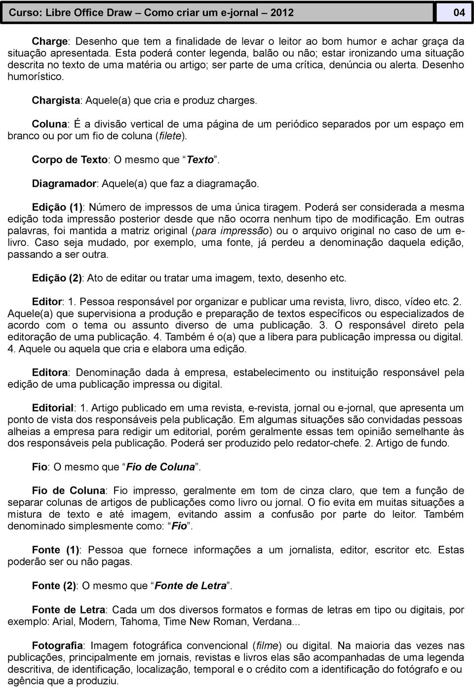 Chargista: Aquele(a) que cria e produz charges. Coluna: É a divisão vertical de uma página de um periódico separados por um espaço em branco ou por um fio de coluna (filete).