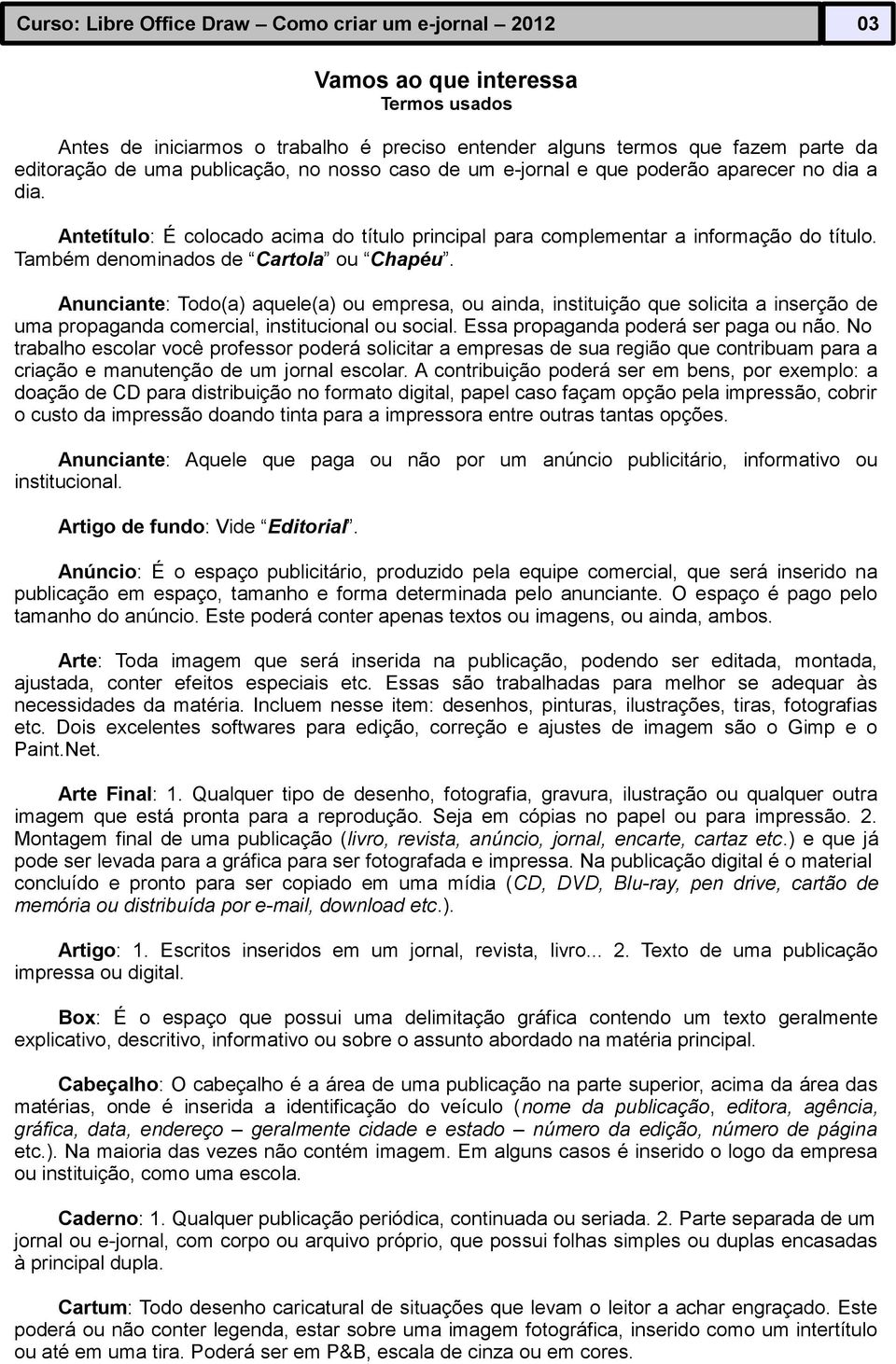 Também denominados de Cartola ou Chapéu. Anunciante: Todo(a) aquele(a) ou empresa, ou ainda, instituição que solicita a inserção de uma propaganda comercial, institucional ou social.