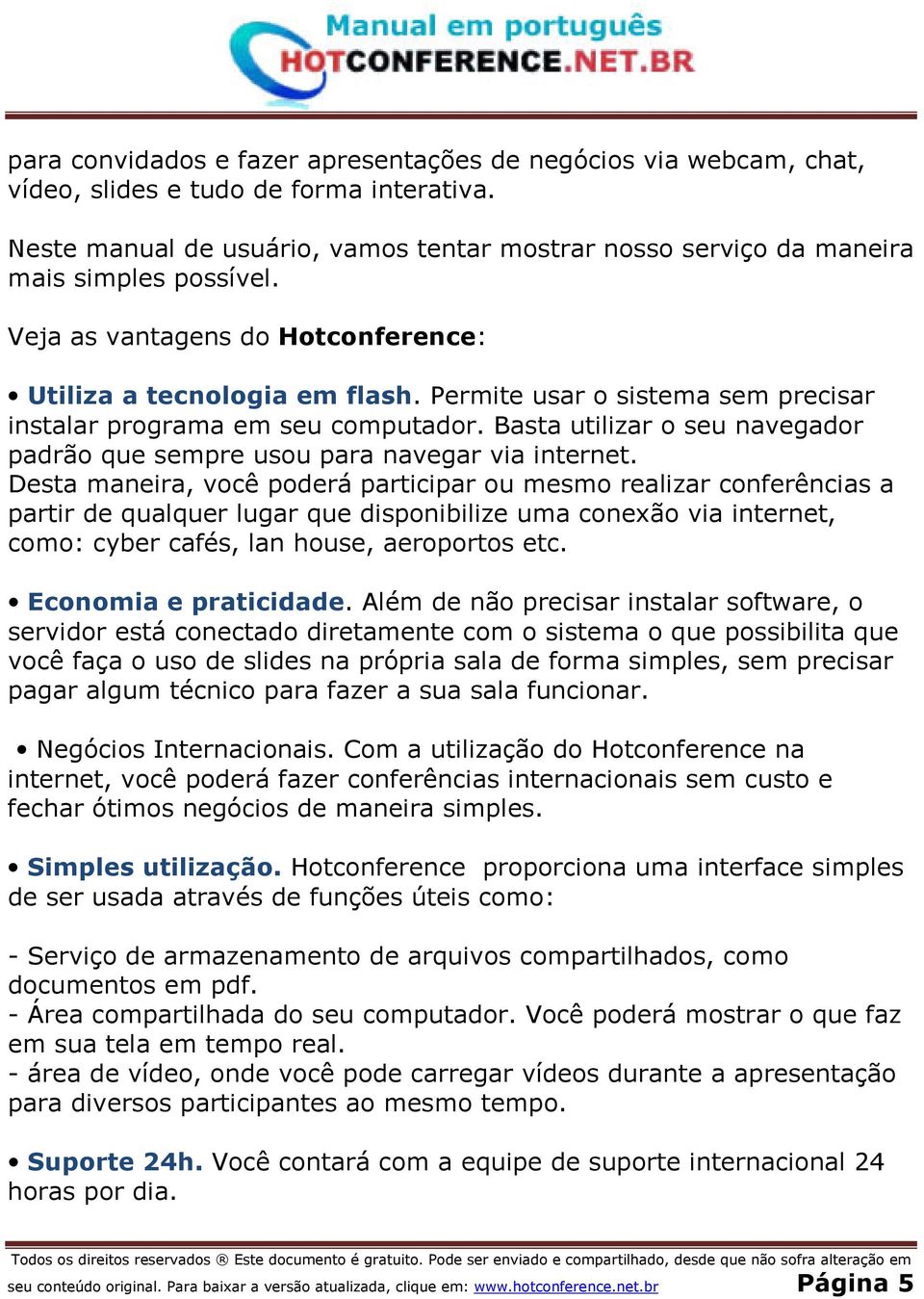 Permite usar o sistema sem precisar instalar programa em seu computador. Basta utilizar o seu navegador padrão que sempre usou para navegar via internet.