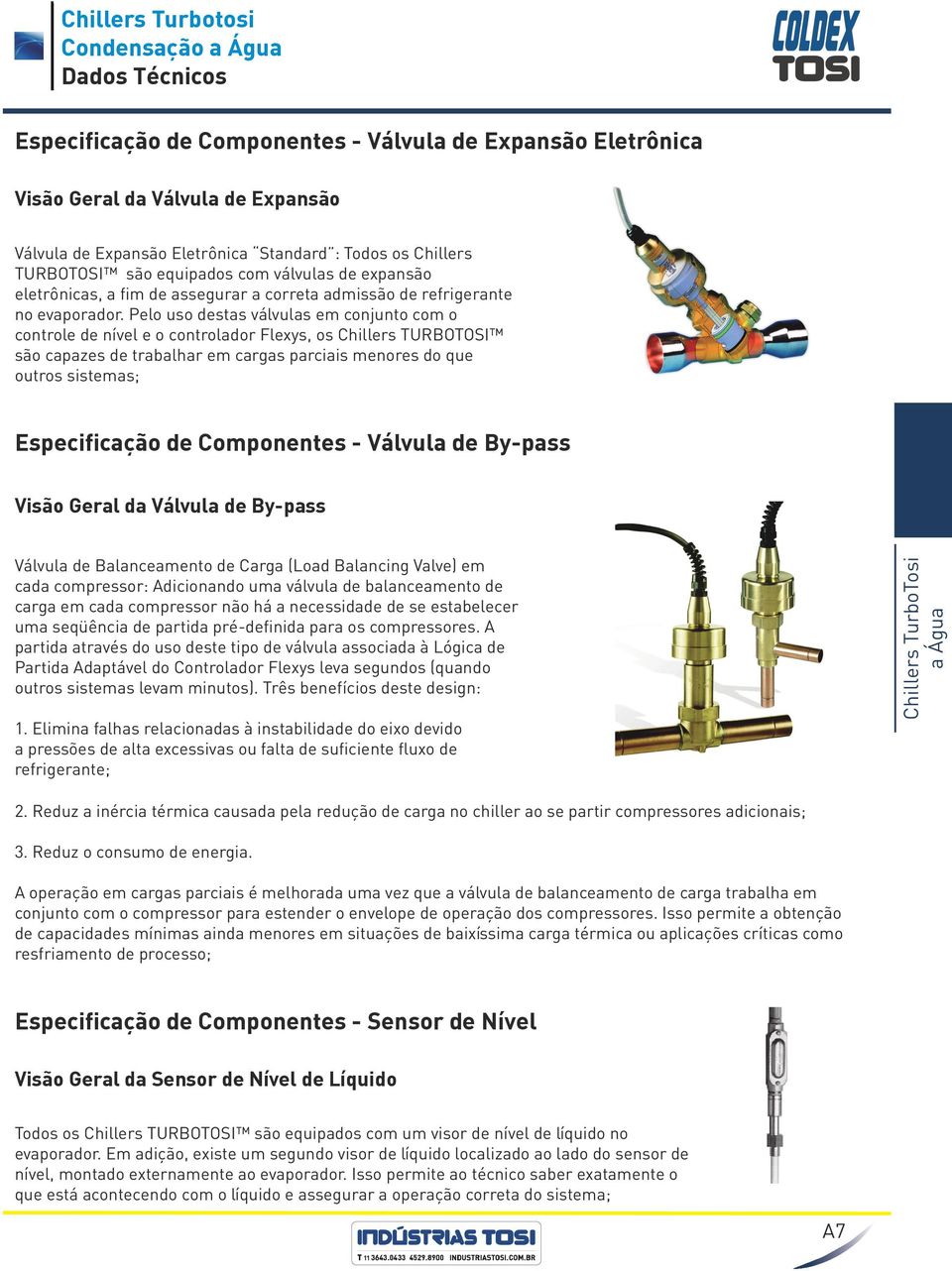 Pelo uso destas válvulas em conjunto com o controle de nível e o controlador Flexys, os Chillers TURBOTOSI são capazes de trabalhar em cargas parciais menores do que outros sistemas; Especificação de