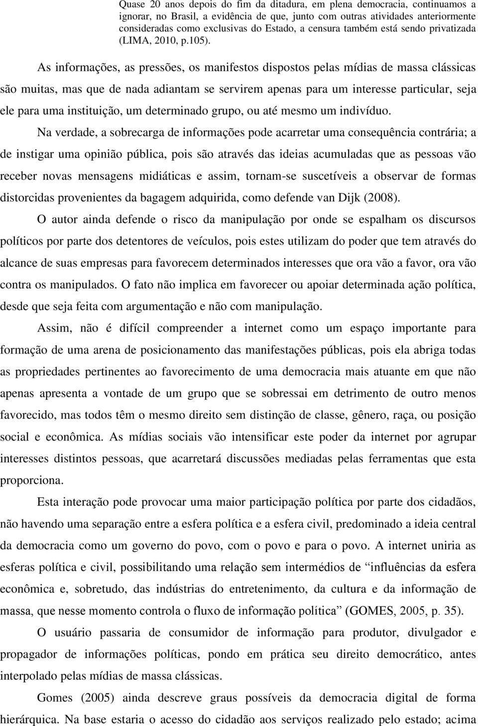 As informações, as pressões, os manifestos dispostos pelas mídias de massa clássicas são muitas, mas que de nada adiantam se servirem apenas para um interesse particular, seja ele para uma