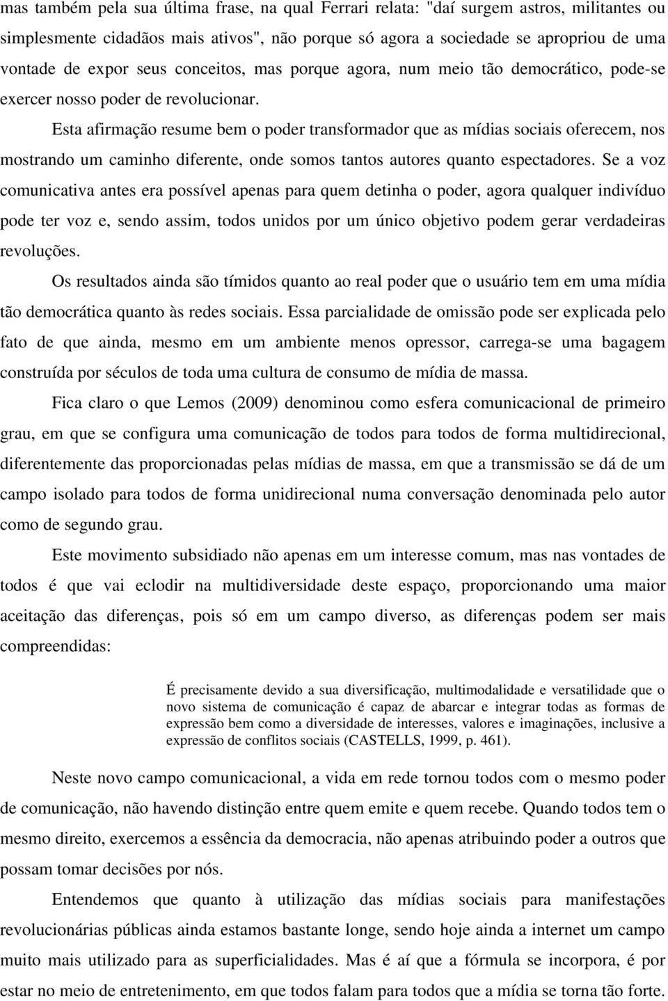 Esta afirmação resume bem o poder transformador que as mídias sociais oferecem, nos mostrando um caminho diferente, onde somos tantos autores quanto espectadores.