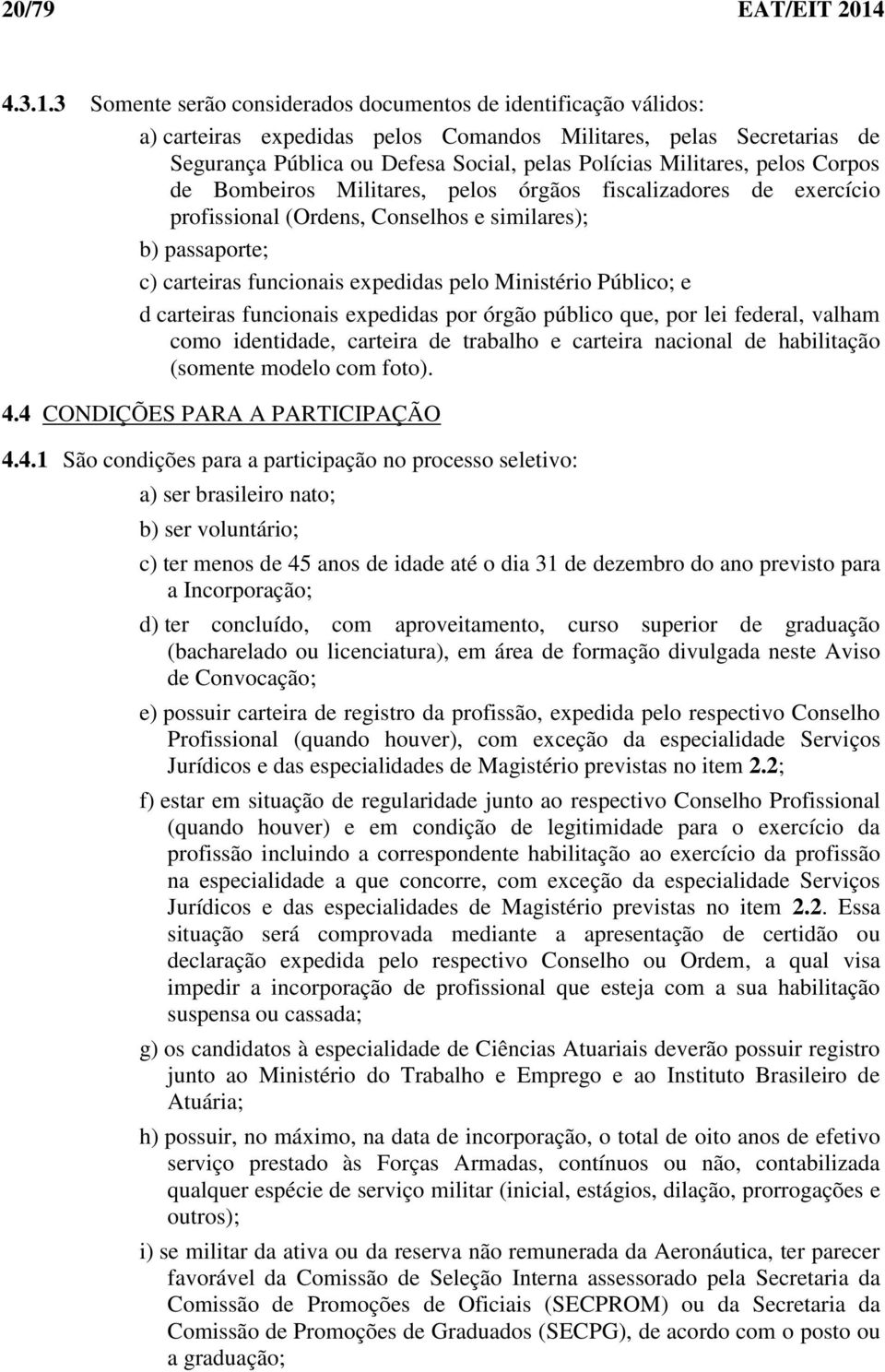 3 Somente serão considerados documentos de identificação válidos: a) carteiras expedidas pelos Comandos Militares, pelas Secretarias de Segurança Pública ou Defesa Social, pelas Polícias Militares,