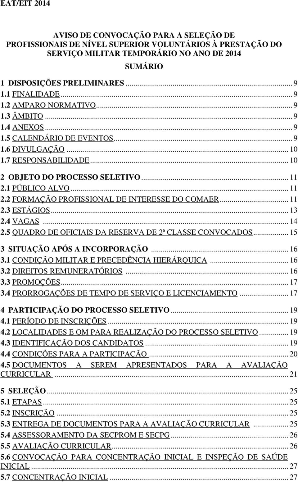 1 PÚBLICO ALVO... 11 2.2 FORMAÇÃO PROFISSIONAL DE INTERESSE DO COMAER... 11 2.3 ESTÁGIOS... 13 2.4 VAGAS... 14 2.5 QUADRO DE OFICIAIS DA RESERVA DE 2ª CLASSE CONVOCADOS.