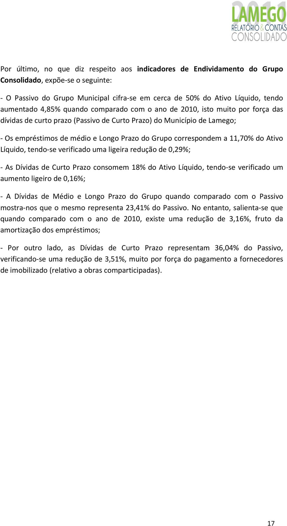 correspondem a 11,70% do Ativo Líquido, tendo-se verificado uma ligeira redução de 0,29%; - As Dívidas de Curto Prazo consomem 18% do Ativo Líquido, tendo-se verificado um aumento ligeiro de 0,16%; -