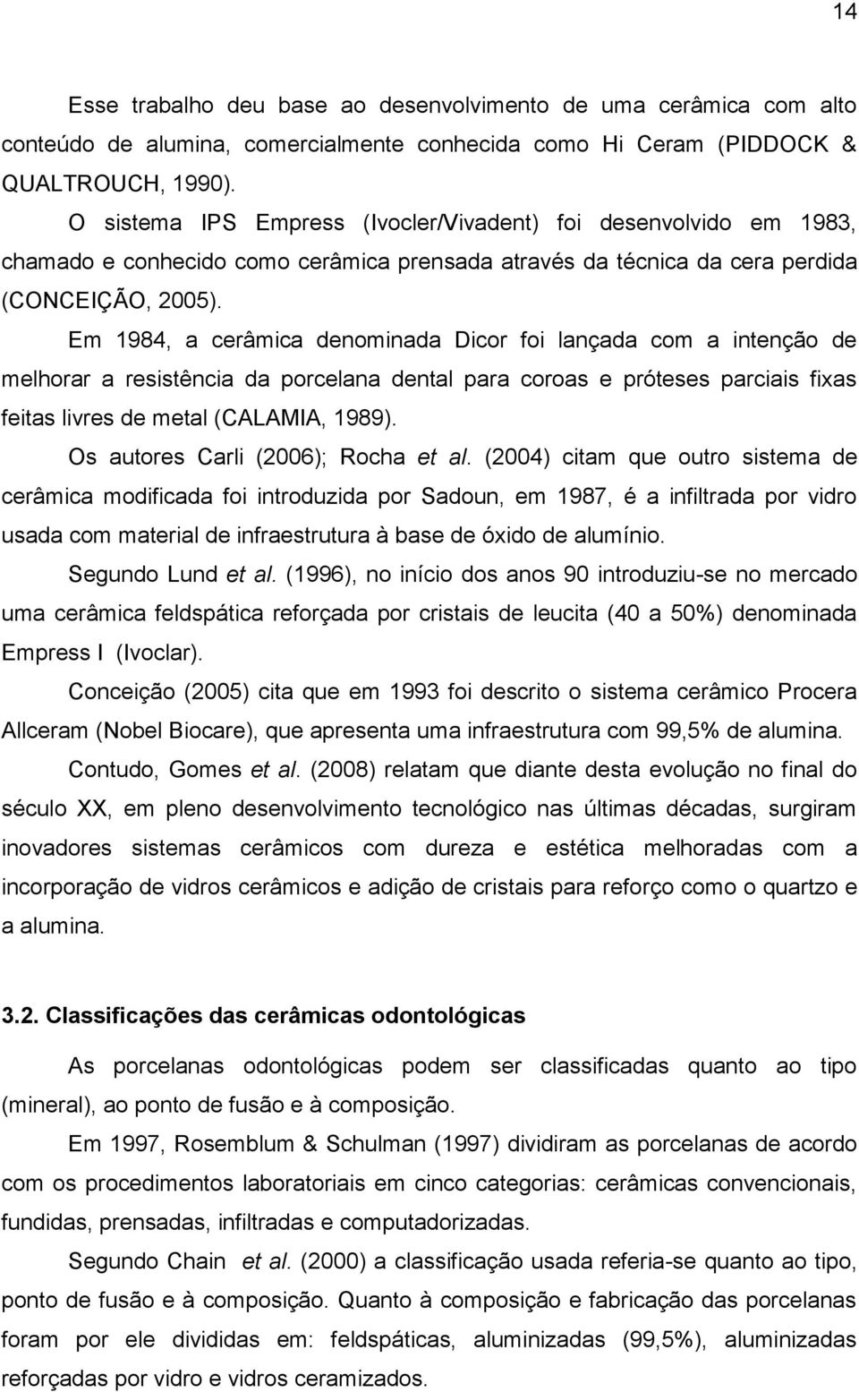 Em 1984, a cerâmica denominada Dicor foi lançada com a intenção de melhorar a resistência da porcelana dental para coroas e próteses parciais fixas feitas livres de metal (CALAMIA, 1989).