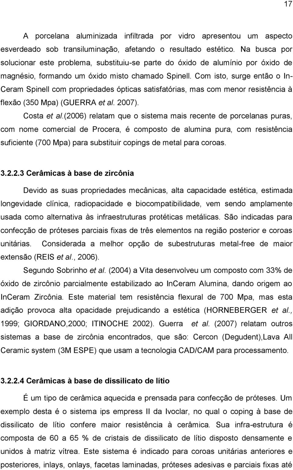 Com isto, surge então o In- Ceram Spinell com propriedades ópticas satisfatórias, mas com menor resistência à flexão (350 Mpa) (GUERRA et al. 2007). Costa et al.