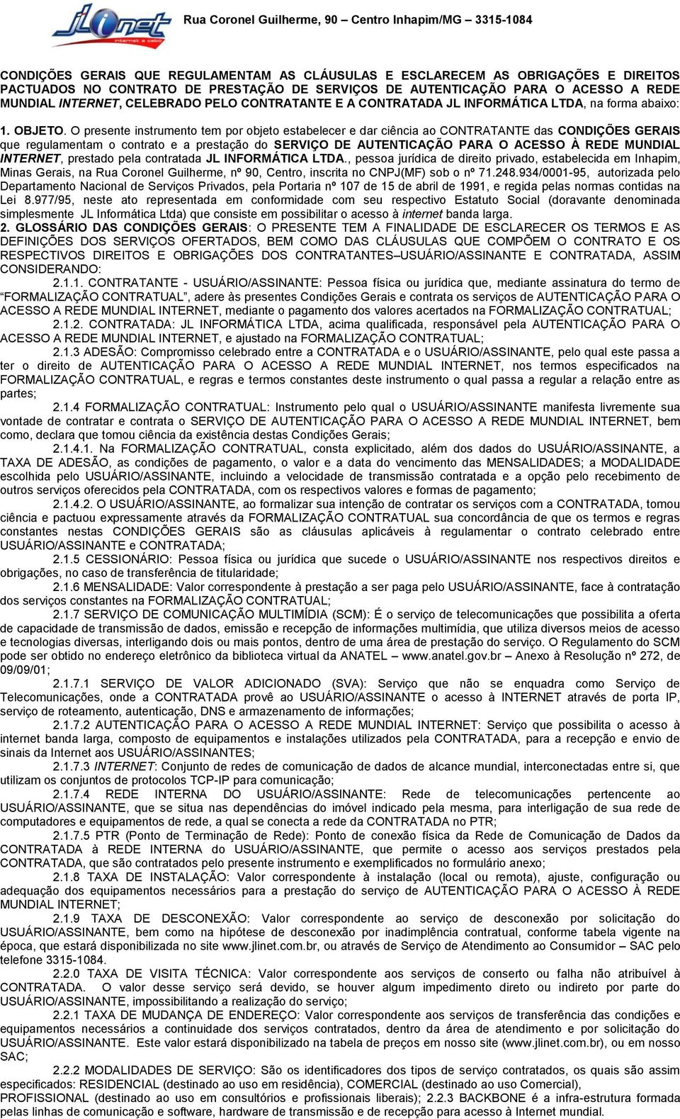 O presente instrumento tem por objeto estabelecer e dar ciência ao CONTRATANTE das CONDIÇÕES GERAIS que regulamentam o contrato e a prestação do SERVIÇO DE AUTENTICAÇÃO PARA O ACESSO À REDE MUNDIAL